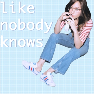 like nobody knows