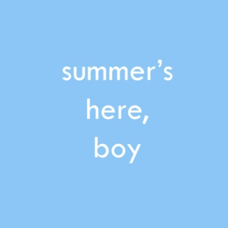 summer's here, boy ☼