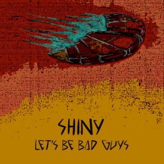 Shiny, Let's Be Bad Guys
