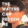 The Waters Can Redeem Me