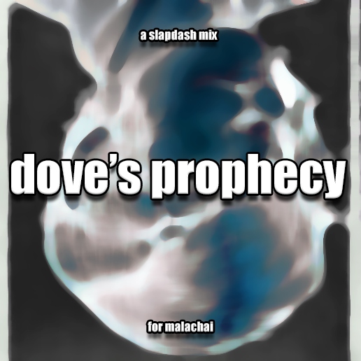 dove's prophecy: a slapdash mix for malachai