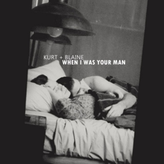 Kurt + Blaine / When i was your man