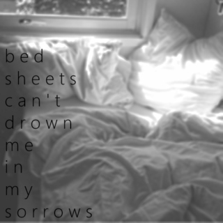 bed sheets can't drown me in my sorrows