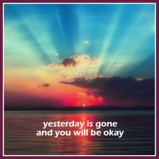 yesterday is gone and you will be okay