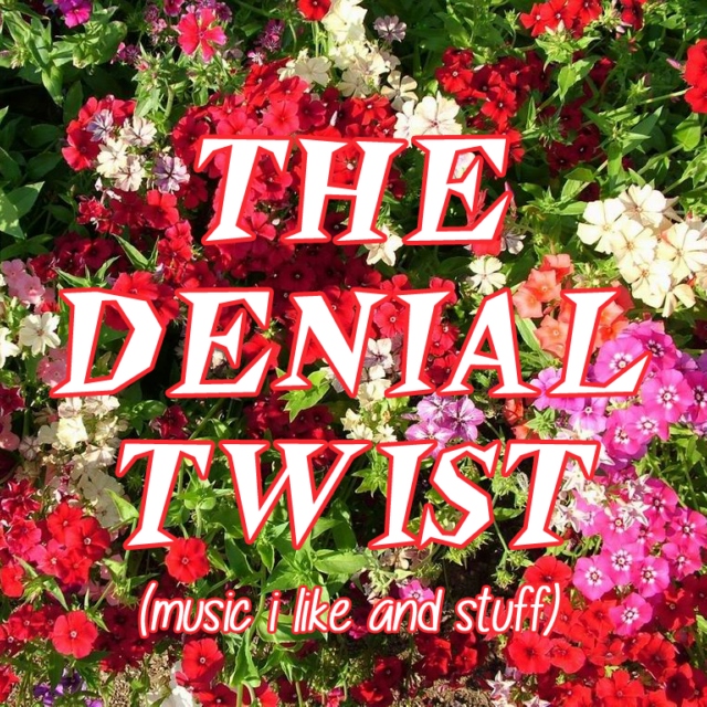 THE DENIAL TWIST (music i like and stuff)