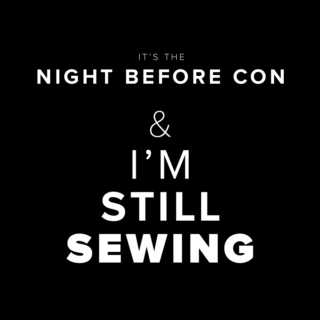It's the night before con and I'm still sewing