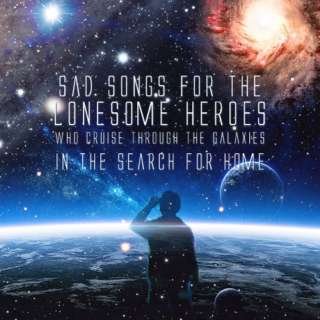 Sad songs for the lonesome heroes who cruise through the galaxies in the search for home