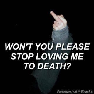 won't you please stop loving me to death?
