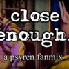 Close Enough. (A Psyren Fanmix)