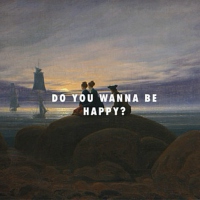 do you wanna be happy?
