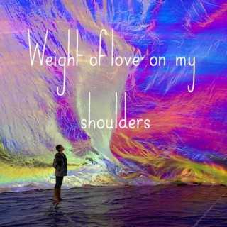 Weight of love on my shoulders