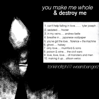 you make me whole & destroy me