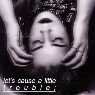 let's cause a little trouble;