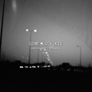 good luck, kid.