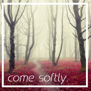 come softly.
