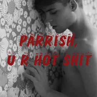 PARRISH, U R HOT SHIT
