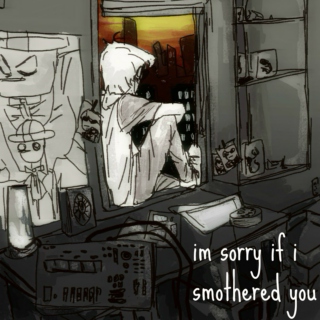 im sorry if i smothered you.