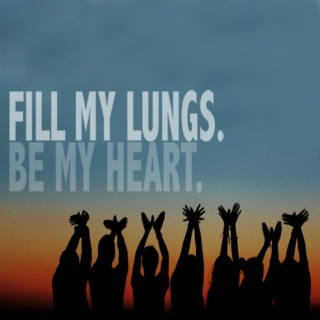 Fill my lungs. Be my heart.