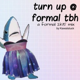 turn up @ formal tbh