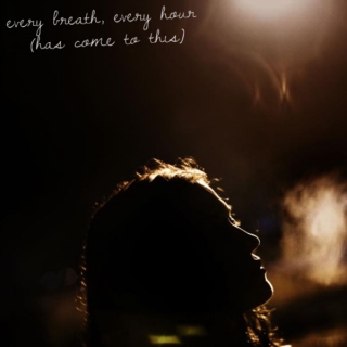 every breath, every hour (has come to this)