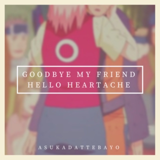 Goodbye My Friend Hello Heartache