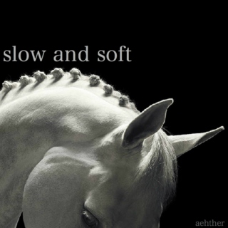 slow and soft