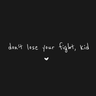 don't lose your fight, kid