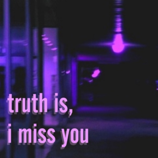 truth is, i miss you