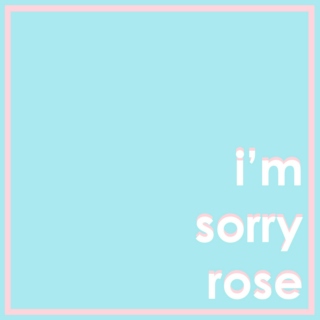 i'm sorry rose