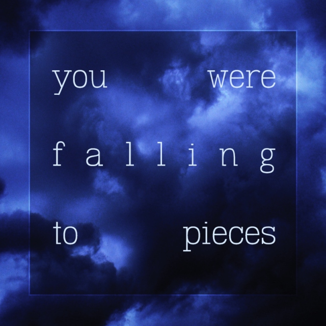 you were falling to pieces