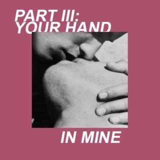PART III: YOUR HAND IN MINE