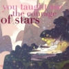 you taught me the courage of stars