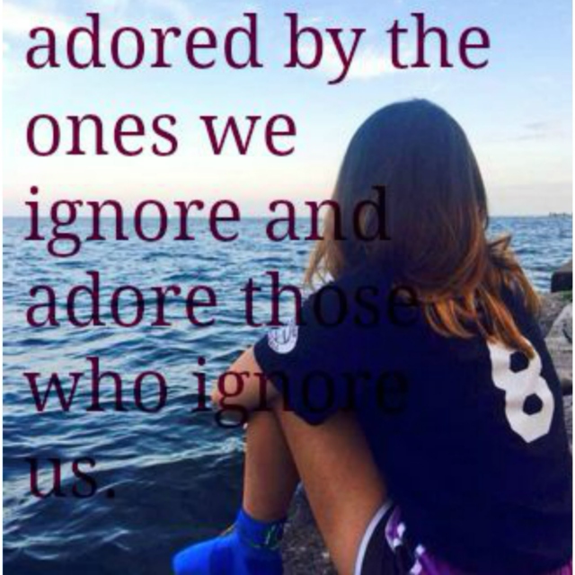 Adored By The Ones We Ignore and Adored Those Who Ignore Us.