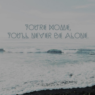 you're home, you'll never be alone.