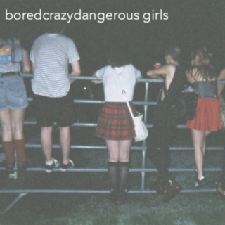 boredcrazydangerous girls
