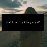 what if i never get things right?