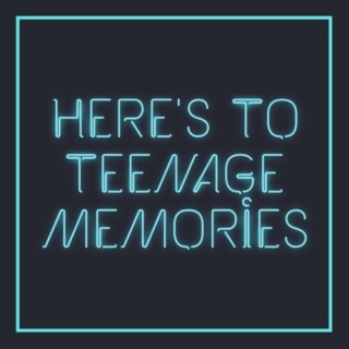 here's to teenage memories