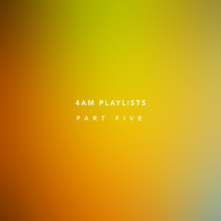 4am Playlists — Part Five