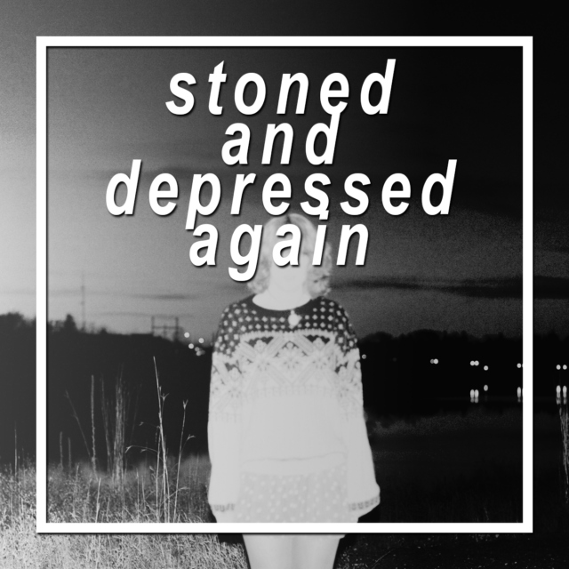 stoned and depressed again