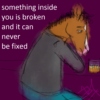 something inside you is broken and it can never be fixed