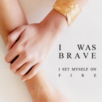 i was brave (i set myself on fire)