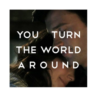 You turn the world around