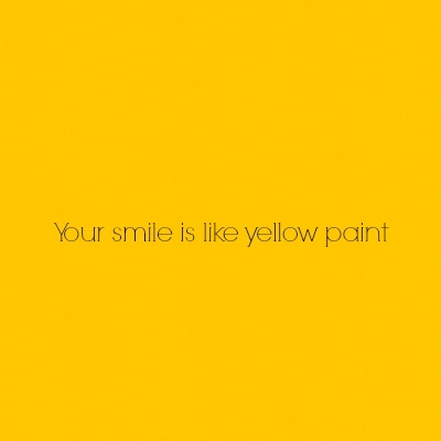 Your smile is like yellow paint