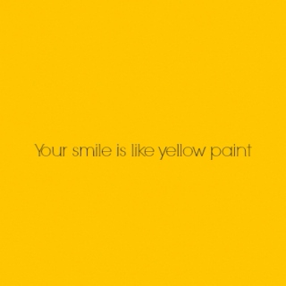 Your smile is like yellow paint