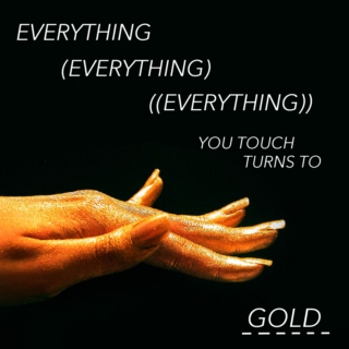 EVERYTHING YOU TOUCH TURNS TO GOLD