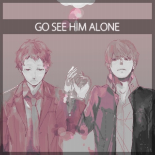 >>go see him alone.
