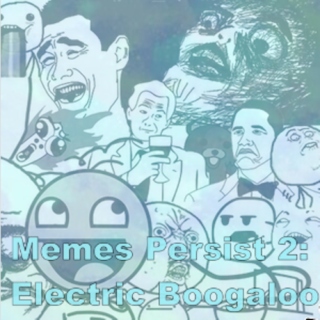 Memes Persist 2: Electric Boogaloo