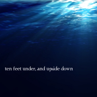 ten feet under, and upside down