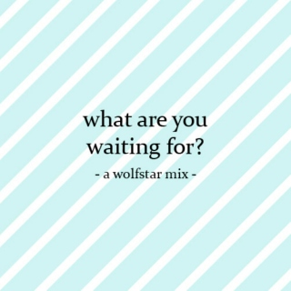 what are you waiting for?