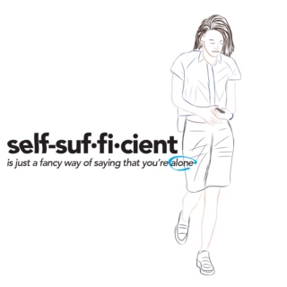 self-suf·fi·cient (is just a fancy way of saying that you’re alone)